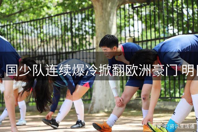 国少队连续爆冷掀翻欧洲豪门 明日之星杯提前锁定四强席位