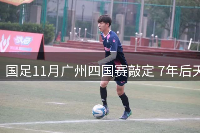 国足11月广州四国赛敲定 7年后天河再迎国际A级赛事
