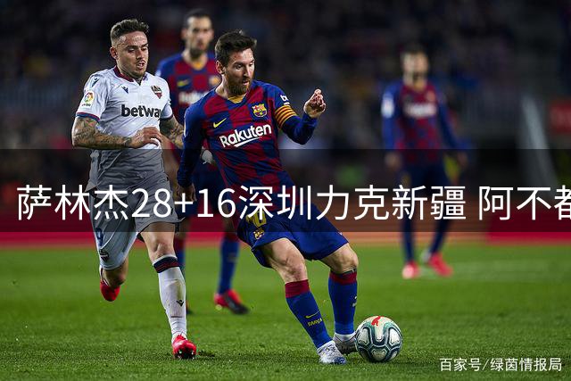 萨林杰28+16深圳力克新疆 阿不都沙拉木20+12